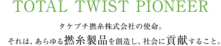 タケブチ撚糸株式会社の使命。　それは、あらゆる撚糸製品を創造し、社会に貢献すること。